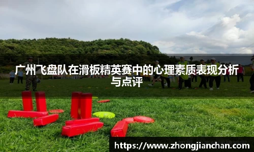 广州飞盘队在滑板精英赛中的心理素质表现分析与点评